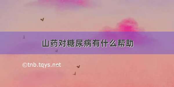 山药对糖尿病有什么帮助