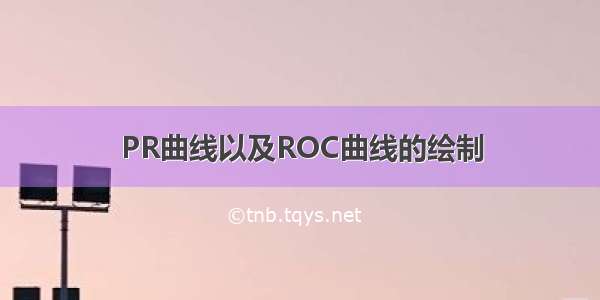 PR曲线以及ROC曲线的绘制