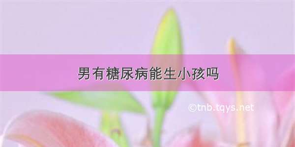 男有糖尿病能生小孩吗