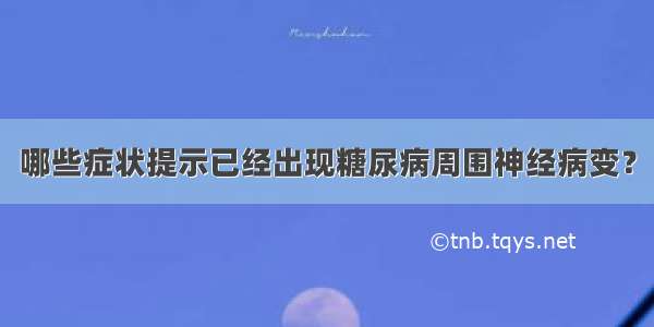 哪些症状提示已经出现糖尿病周围神经病变？