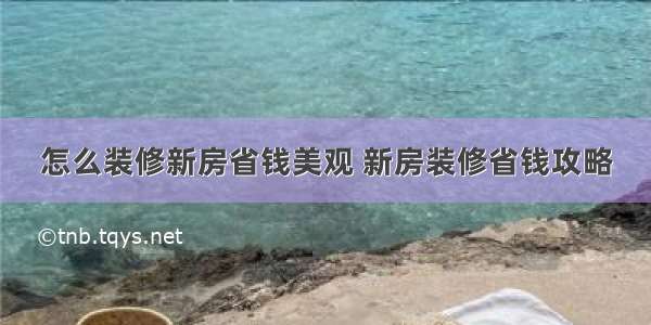 怎么装修新房省钱美观 新房装修省钱攻略