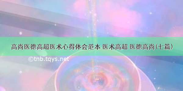 高尚医德高超医术心得体会范本 医术高超 医德高尚(七篇)