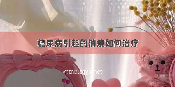 糖尿病引起的消瘦如何治疗