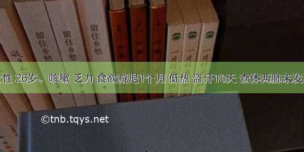 患者 女性 26岁。咳嗽 乏力 食欲减退1个月 低热 盗汗10天 查体两肺未发现阳性