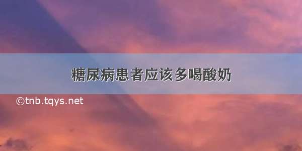 糖尿病患者应该多喝酸奶