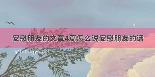 安慰朋友的文章4篇怎么说安慰朋友的话