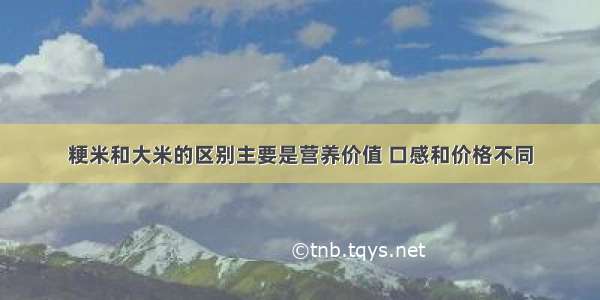 粳米和大米的区别主要是营养价值 口感和价格不同