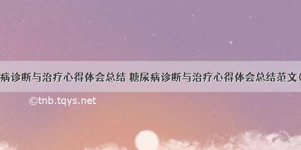 糖尿病诊断与治疗心得体会总结 糖尿病诊断与治疗心得体会总结范文(9篇)