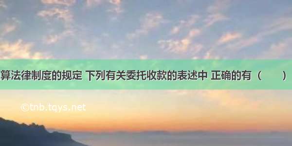 根据支付结算法律制度的规定 下列有关委托收款的表述中 正确的有（　　）。A.委托收