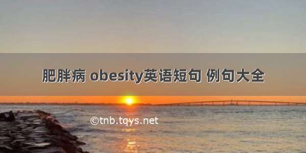 肥胖病 obesity英语短句 例句大全