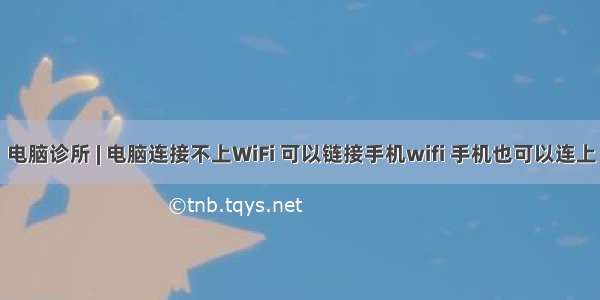 电脑诊所 | 电脑连接不上WiFi 可以链接手机wifi 手机也可以连上