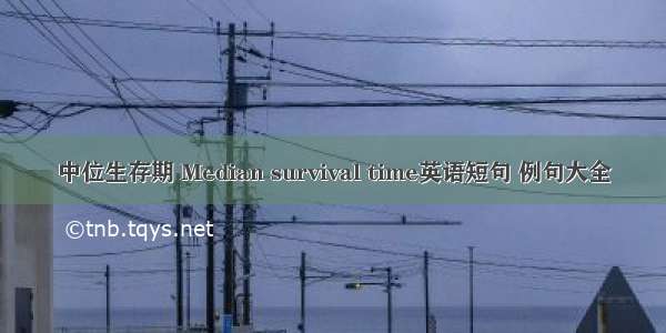 中位生存期 Median survival time英语短句 例句大全