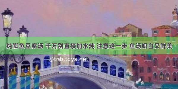 炖鲫鱼豆腐汤 千万别直接加水炖 注意这一步 鱼汤奶白又鲜美