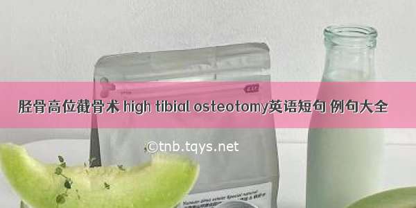 胫骨高位截骨术 high tibial osteotomy英语短句 例句大全