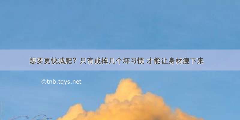 想要更快减肥？只有戒掉几个坏习惯 才能让身材瘦下来