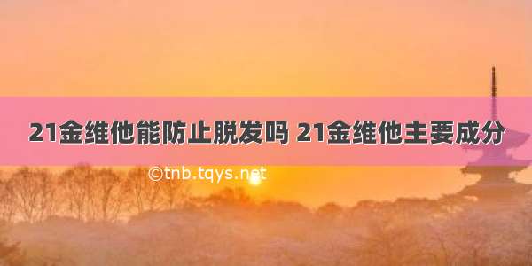 21金维他能防止脱发吗 21金维他主要成分