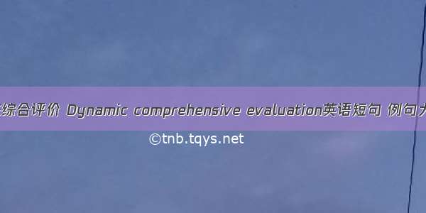 动态综合评价 Dynamic comprehensive evaluation英语短句 例句大全