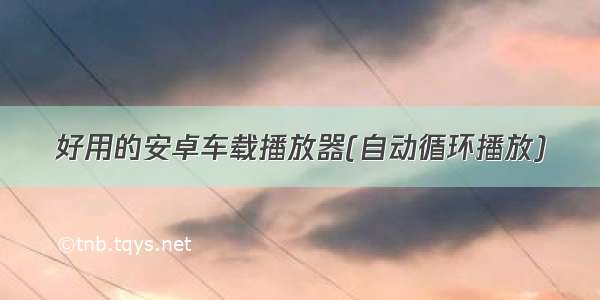 好用的安卓车载播放器(自动循环播放)