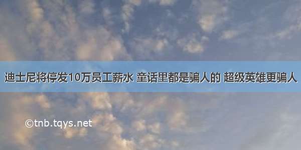 迪士尼将停发10万员工薪水 童话里都是骗人的 超级英雄更骗人