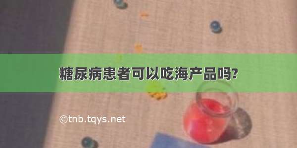 糖尿病患者可以吃海产品吗?