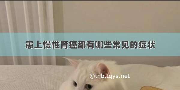 患上慢性肾癌都有哪些常见的症状