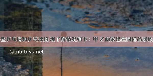 某班将买一些乒乓球和乒乓球拍 现了解情况如下：甲 乙两家出售同样品牌的乒乓球和乒