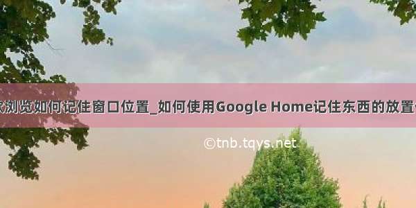 谷歌浏览如何记住窗口位置_如何使用Google Home记住东西的放置位置