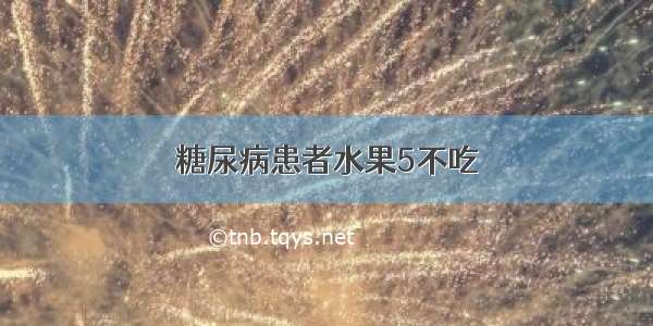 糖尿病患者水果5不吃