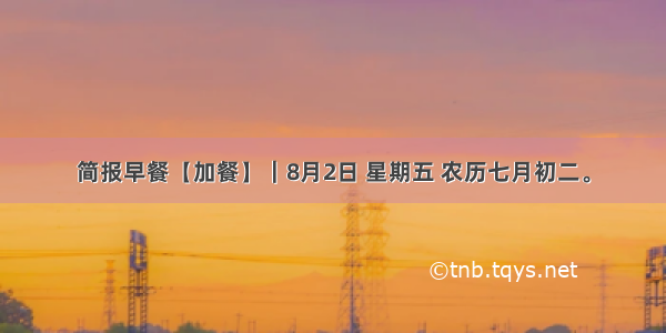 简报早餐【加餐】｜8月2日 星期五 农历七月初二。