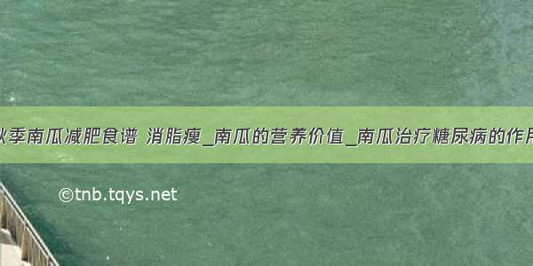 秋季南瓜减肥食谱 消脂瘦_南瓜的营养价值_南瓜治疗糖尿病的作用