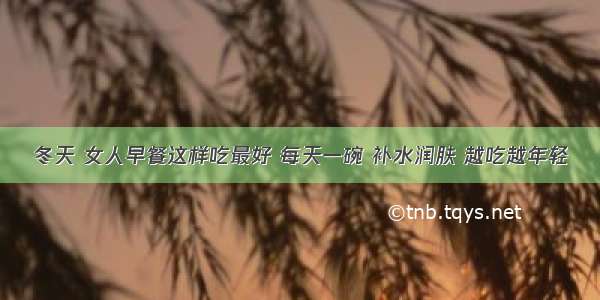 冬天 女人早餐这样吃最好 每天一碗 补水润肤 越吃越年轻