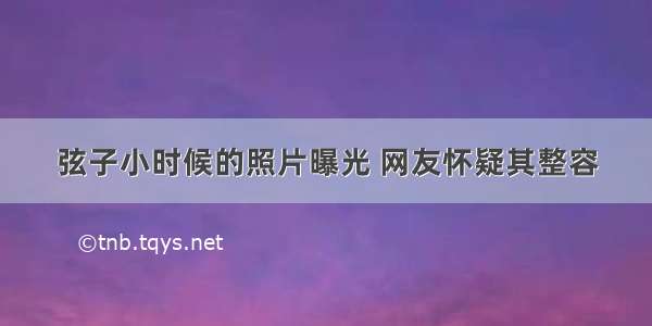 弦子小时候的照片曝光 网友怀疑其整容