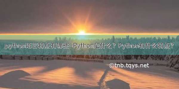 python语言特点有哪些-Python是什么？Python有什么特点？