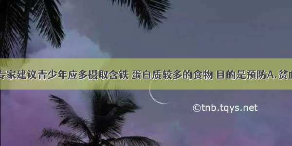 单选题营养专家建议青少年应多摄取含铁 蛋白质较多的食物 目的是预防A.贫血B.佝偻病C