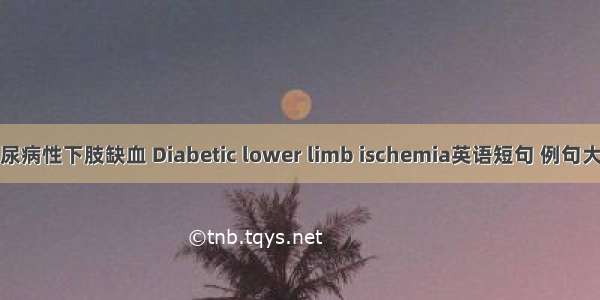 糖尿病性下肢缺血 Diabetic lower limb ischemia英语短句 例句大全