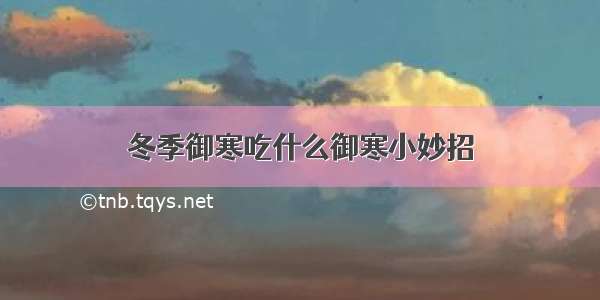 冬季御寒吃什么御寒小妙招