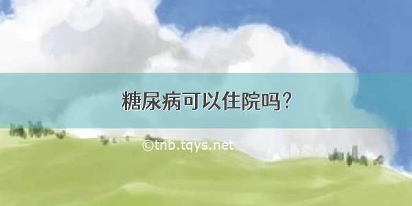 糖尿病可以住院吗？