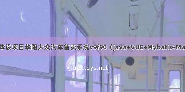 Springboot毕设项目华阳大众汽车售卖系统v9f90（java+VUE+Mybatis+Maven+Mysql）