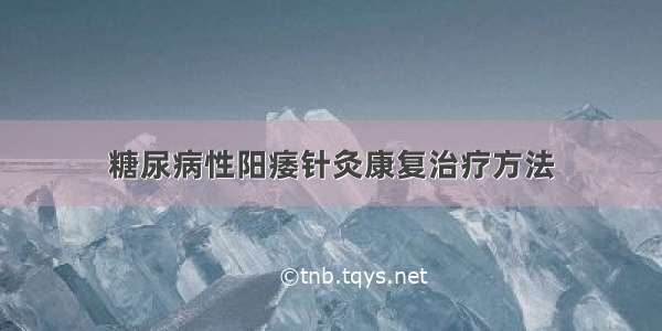 糖尿病性阳痿针灸康复治疗方法