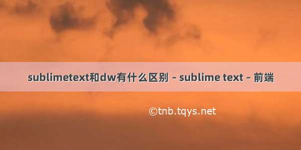 sublimetext和dw有什么区别 – sublime text – 前端