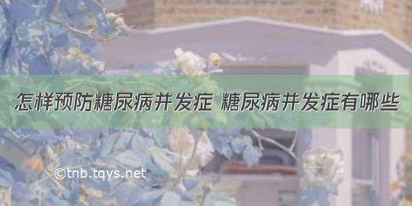 怎样预防糖尿病并发症 糖尿病并发症有哪些