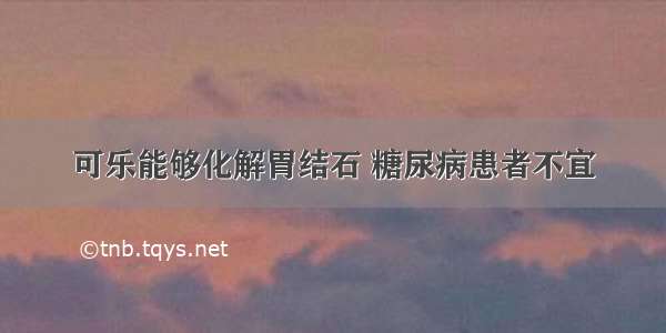 可乐能够化解胃结石 糖尿病患者不宜