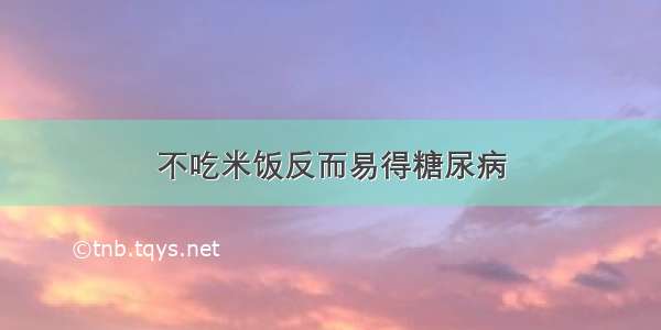 不吃米饭反而易得糖尿病