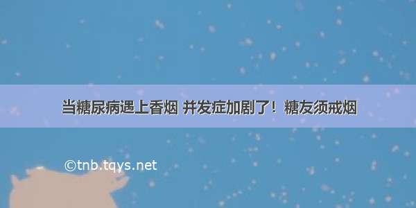 当糖尿病遇上香烟 并发症加剧了！糖友须戒烟