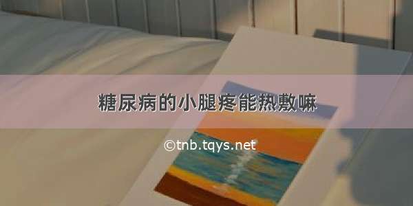 糖尿病的小腿疼能热敷嘛