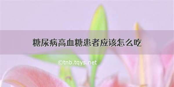 糖尿病高血糖患者应该怎么吃