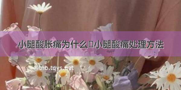 小腿酸胀痛为什么	小腿酸痛处理方法