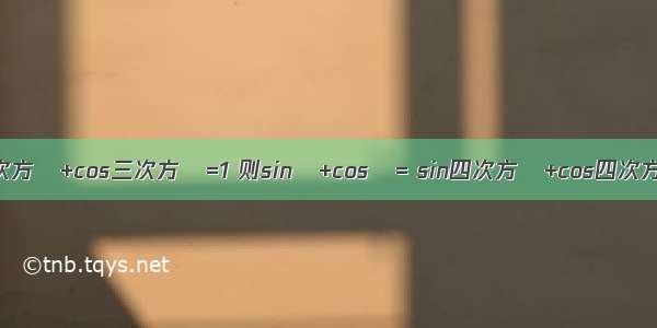 已知sin三次方θ+cos三次方θ=1 则sinθ+cosθ= sin四次方θ+cos四次方θ=要完