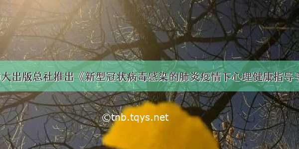 陕师大出版总社推出《新型冠状病毒感染的肺炎疫情下心理健康指导手册》