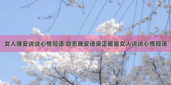 女人晚安说说心情短语 励志晚安语录正能量女人说说心情短语